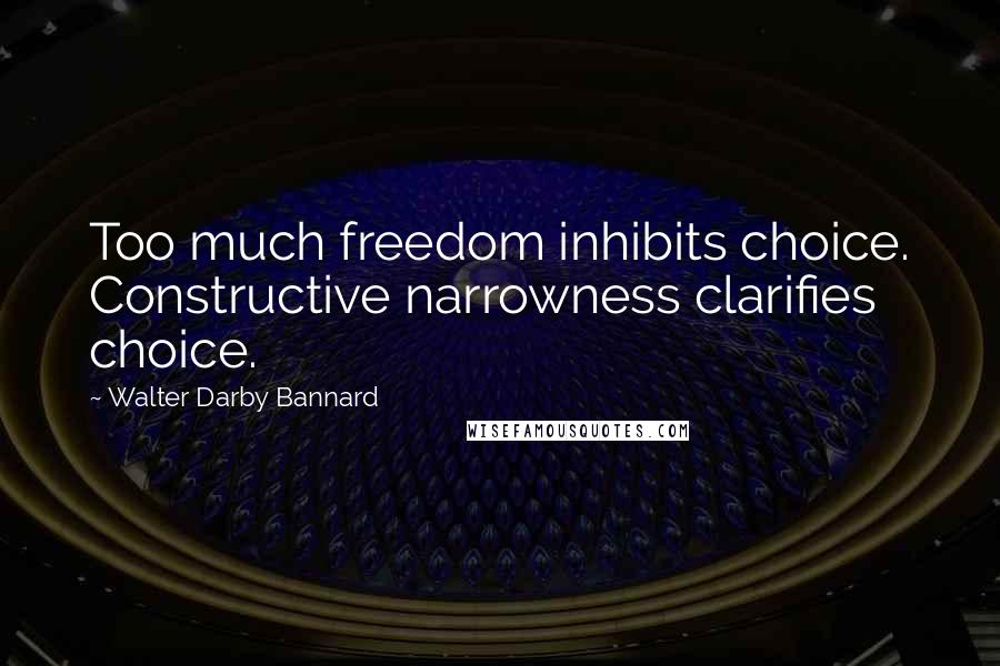 Walter Darby Bannard Quotes: Too much freedom inhibits choice. Constructive narrowness clarifies choice.