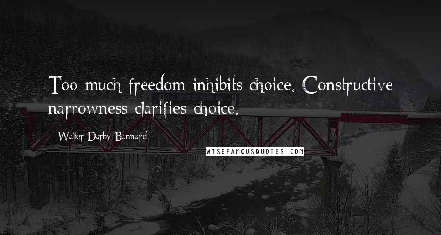 Walter Darby Bannard Quotes: Too much freedom inhibits choice. Constructive narrowness clarifies choice.