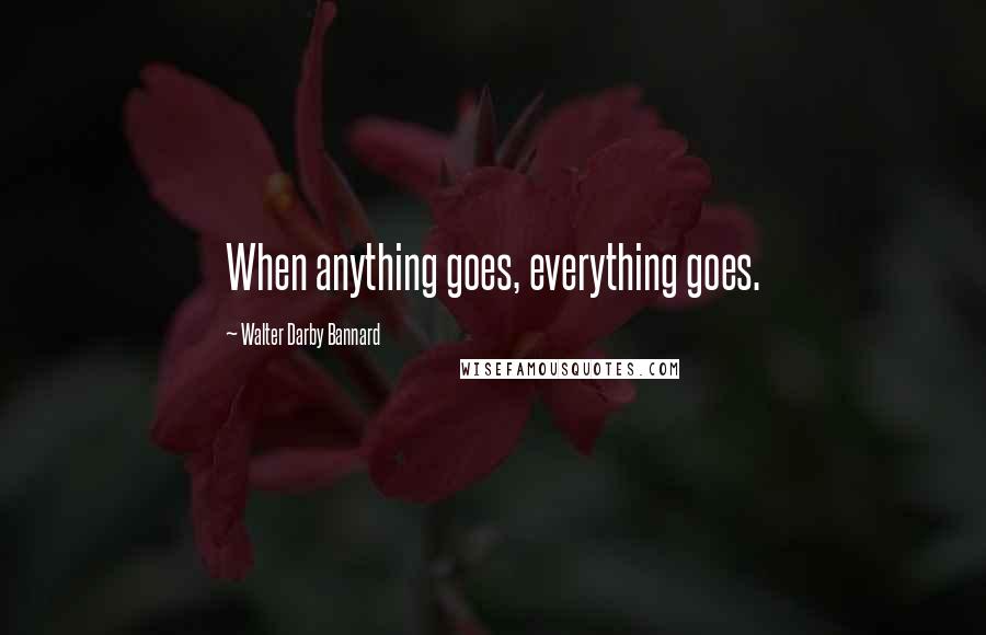 Walter Darby Bannard Quotes: When anything goes, everything goes.