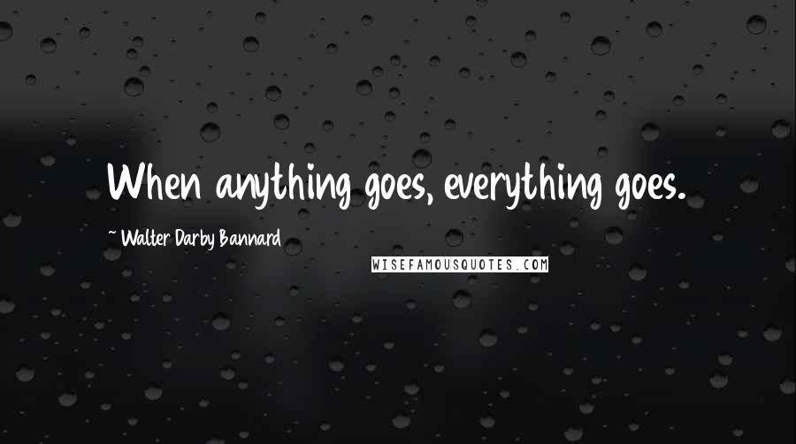 Walter Darby Bannard Quotes: When anything goes, everything goes.