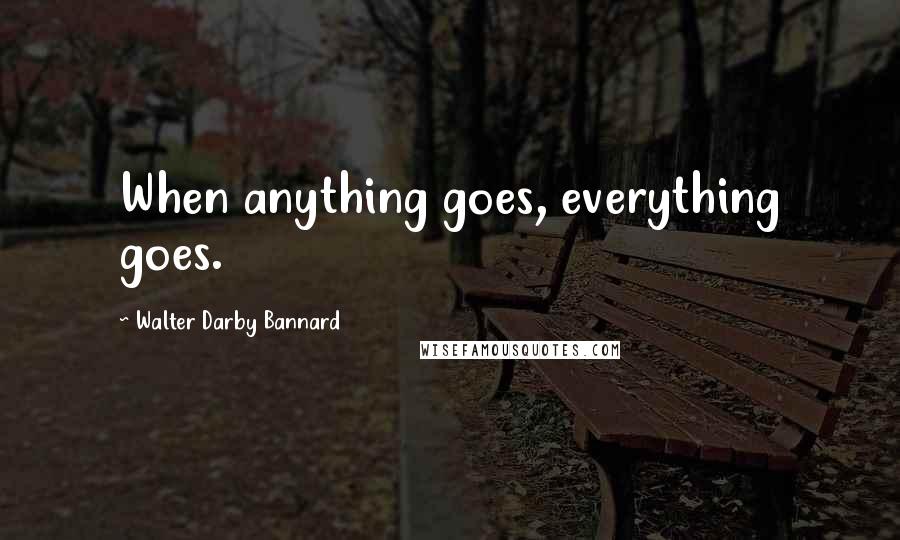 Walter Darby Bannard Quotes: When anything goes, everything goes.