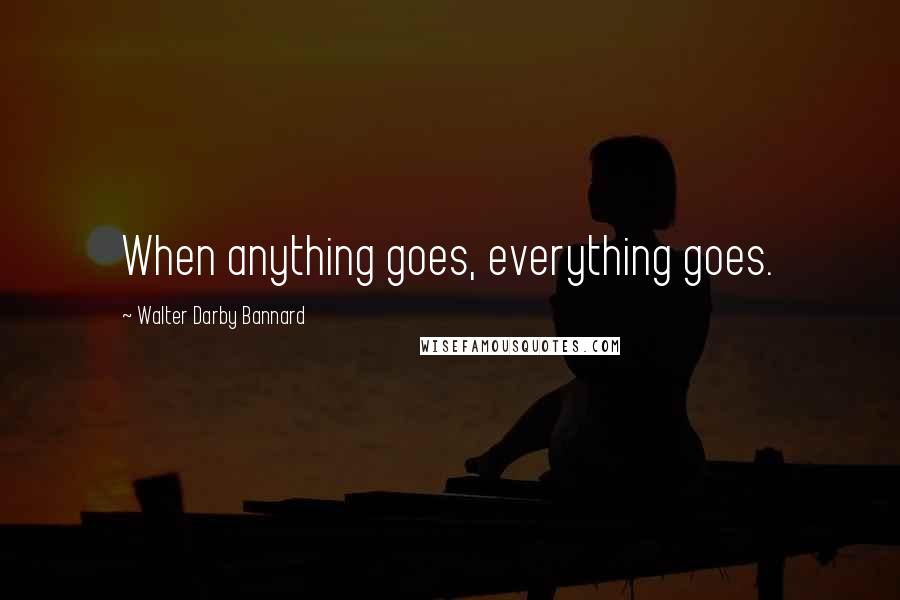 Walter Darby Bannard Quotes: When anything goes, everything goes.