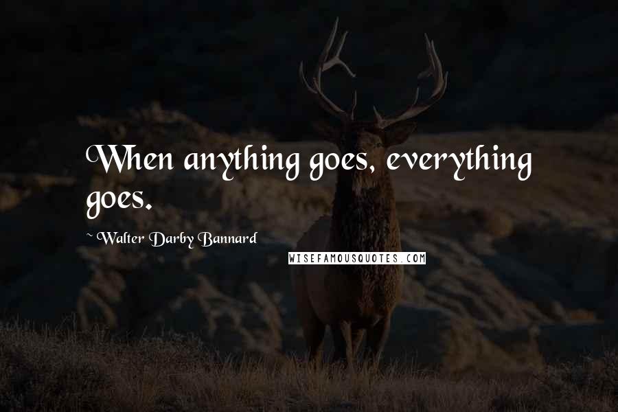 Walter Darby Bannard Quotes: When anything goes, everything goes.