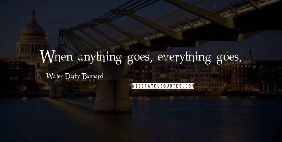 Walter Darby Bannard Quotes: When anything goes, everything goes.