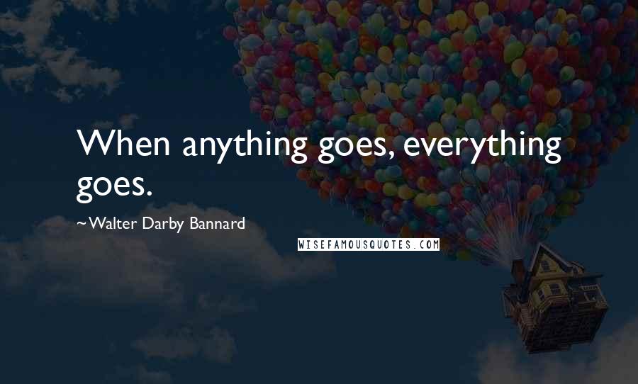 Walter Darby Bannard Quotes: When anything goes, everything goes.