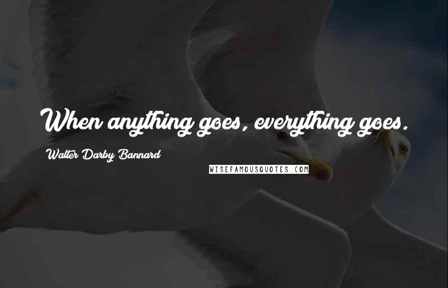 Walter Darby Bannard Quotes: When anything goes, everything goes.