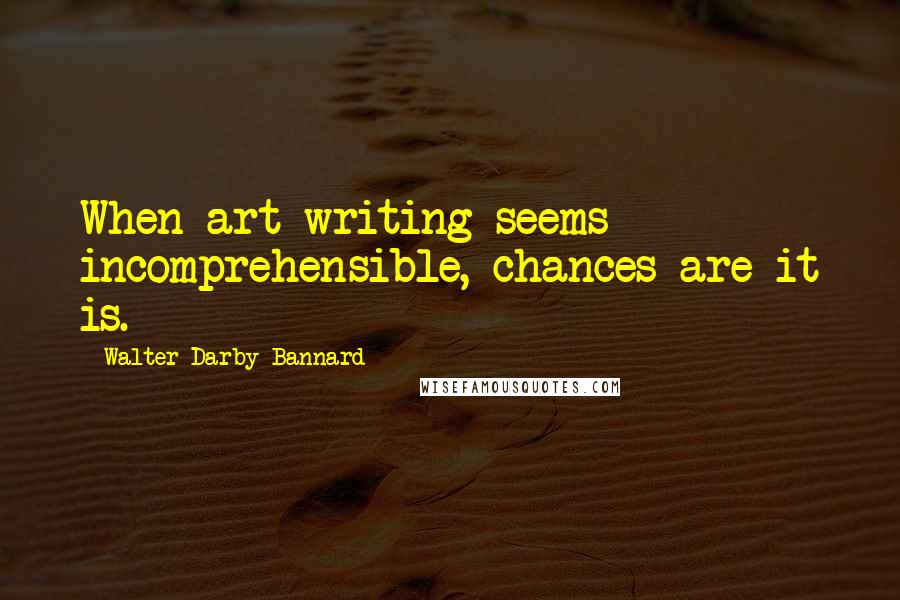Walter Darby Bannard Quotes: When art writing seems incomprehensible, chances are it is.