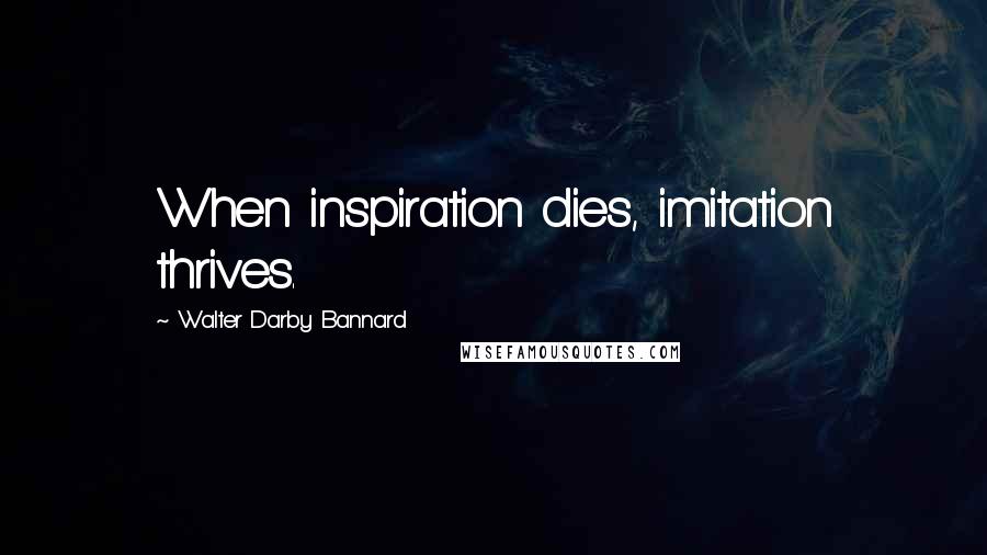 Walter Darby Bannard Quotes: When inspiration dies, imitation thrives.