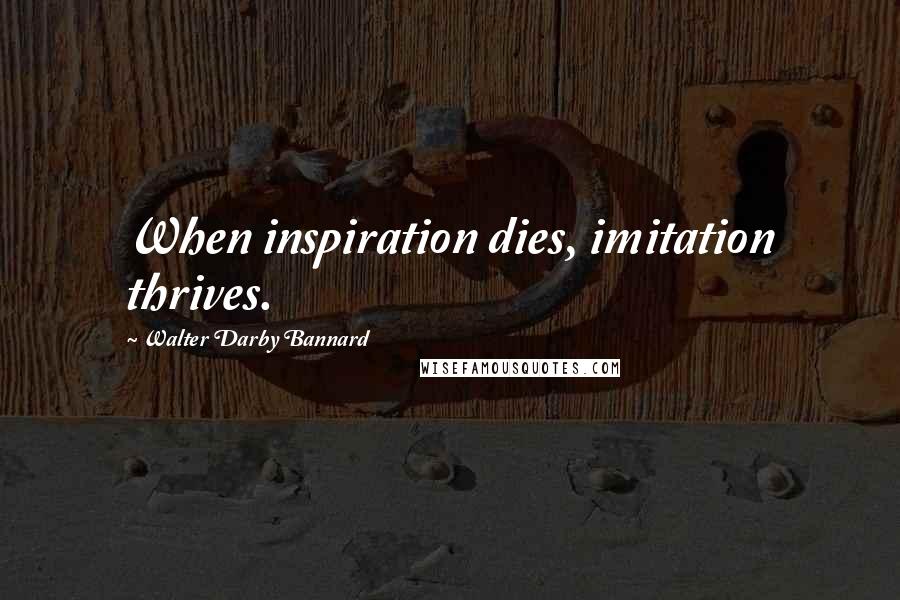 Walter Darby Bannard Quotes: When inspiration dies, imitation thrives.