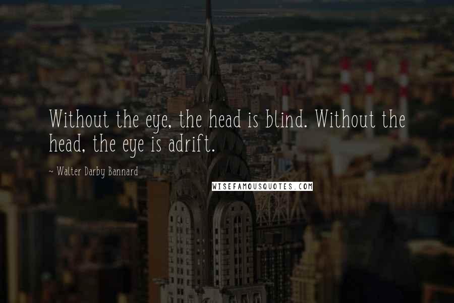 Walter Darby Bannard Quotes: Without the eye, the head is blind. Without the head, the eye is adrift.