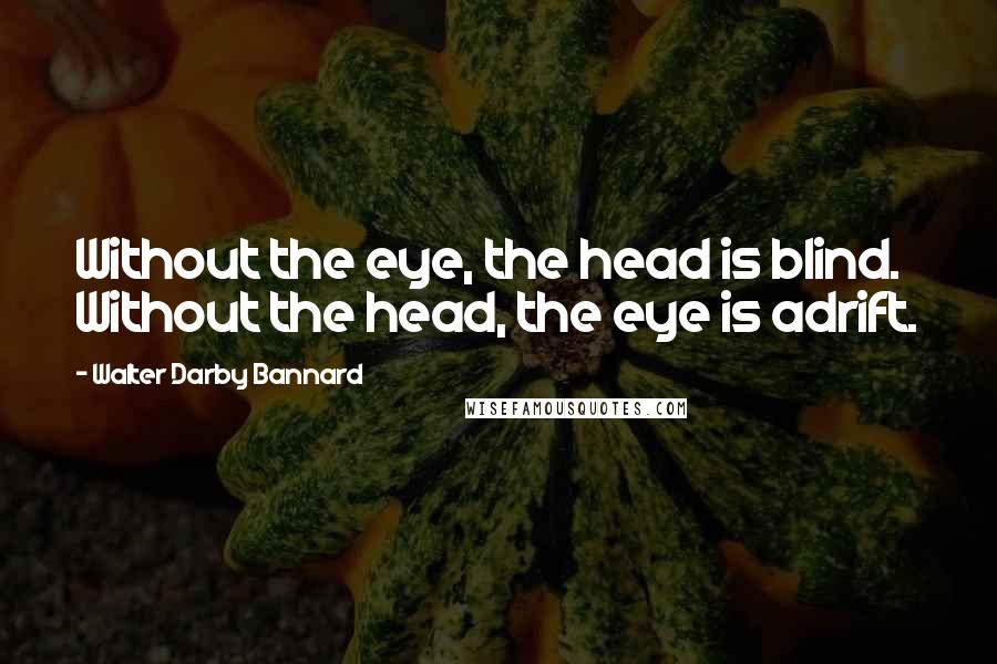 Walter Darby Bannard Quotes: Without the eye, the head is blind. Without the head, the eye is adrift.