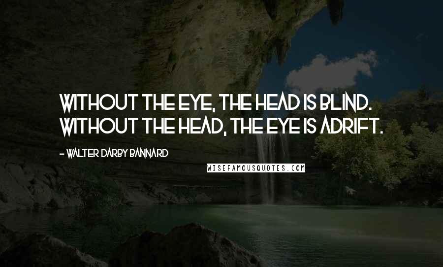 Walter Darby Bannard Quotes: Without the eye, the head is blind. Without the head, the eye is adrift.