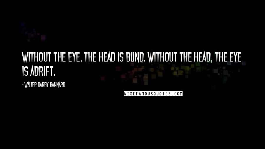 Walter Darby Bannard Quotes: Without the eye, the head is blind. Without the head, the eye is adrift.