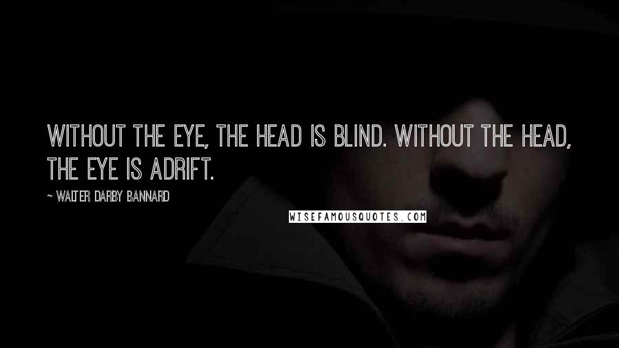 Walter Darby Bannard Quotes: Without the eye, the head is blind. Without the head, the eye is adrift.