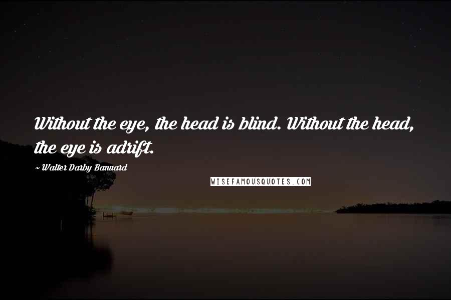 Walter Darby Bannard Quotes: Without the eye, the head is blind. Without the head, the eye is adrift.