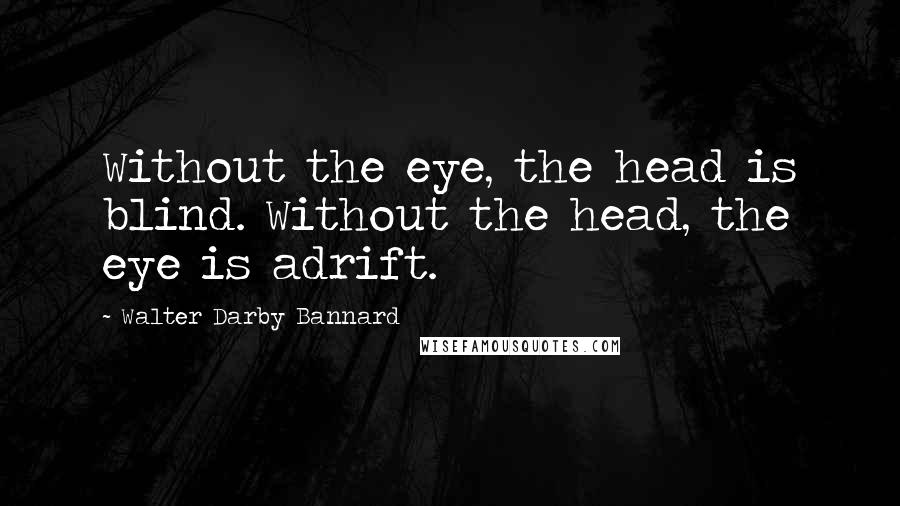 Walter Darby Bannard Quotes: Without the eye, the head is blind. Without the head, the eye is adrift.