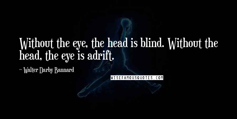 Walter Darby Bannard Quotes: Without the eye, the head is blind. Without the head, the eye is adrift.