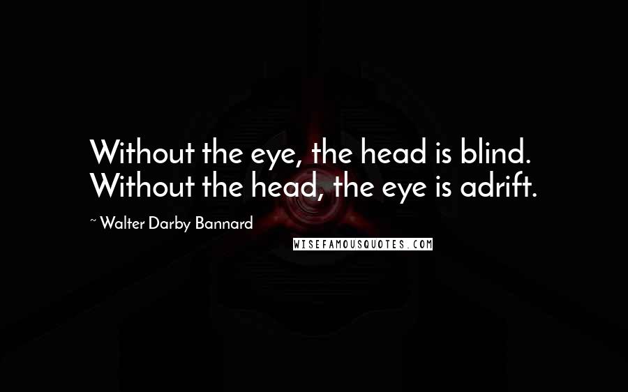 Walter Darby Bannard Quotes: Without the eye, the head is blind. Without the head, the eye is adrift.