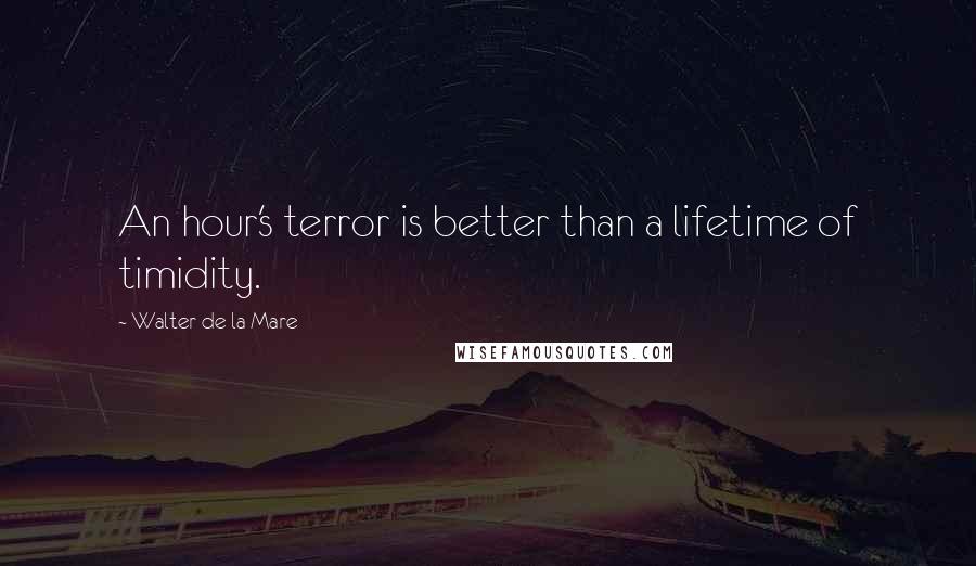 Walter De La Mare Quotes: An hour's terror is better than a lifetime of timidity.