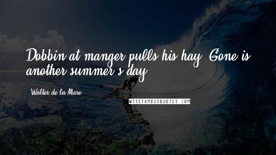 Walter De La Mare Quotes: Dobbin at manger pulls his hay: Gone is another summer's day.