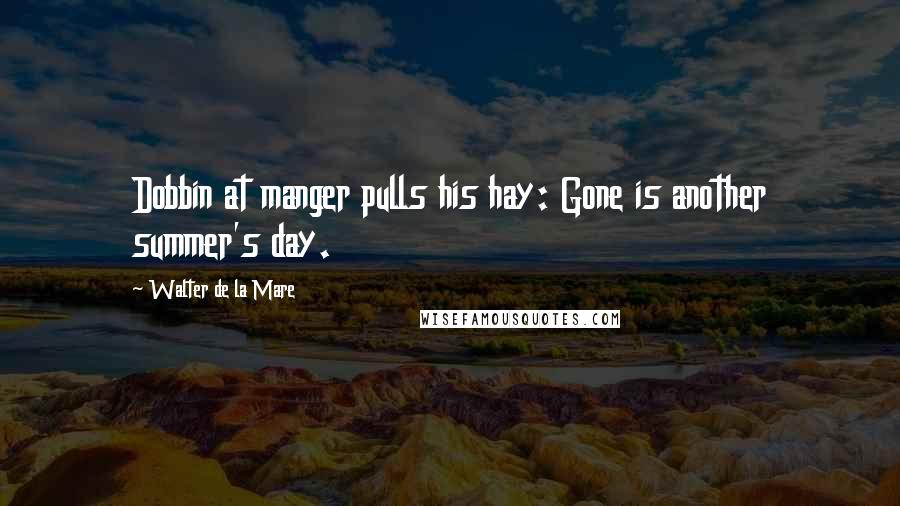 Walter De La Mare Quotes: Dobbin at manger pulls his hay: Gone is another summer's day.