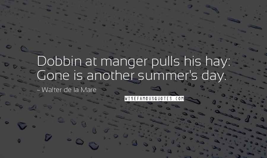 Walter De La Mare Quotes: Dobbin at manger pulls his hay: Gone is another summer's day.