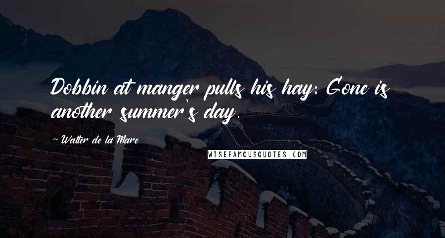 Walter De La Mare Quotes: Dobbin at manger pulls his hay: Gone is another summer's day.