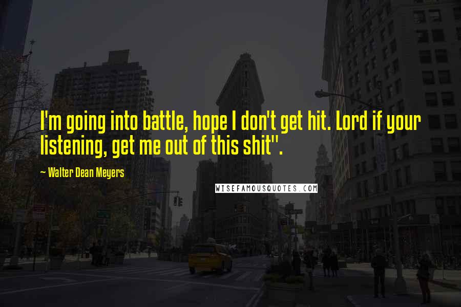 Walter Dean Meyers Quotes: I'm going into battle, hope I don't get hit. Lord if your listening, get me out of this shit".