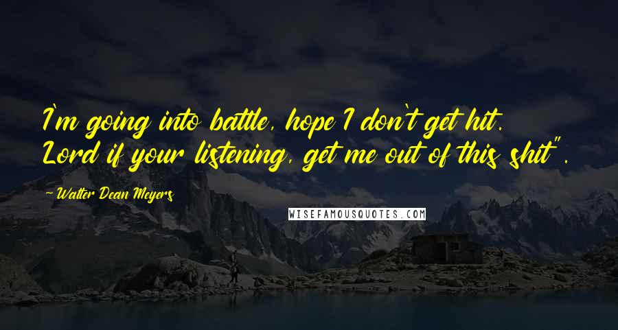 Walter Dean Meyers Quotes: I'm going into battle, hope I don't get hit. Lord if your listening, get me out of this shit".