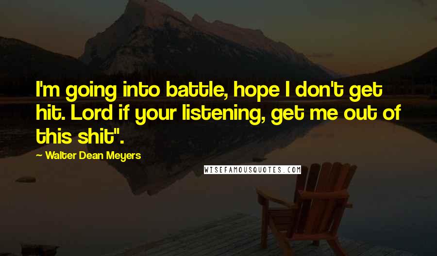 Walter Dean Meyers Quotes: I'm going into battle, hope I don't get hit. Lord if your listening, get me out of this shit".