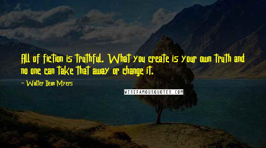 Walter Dean Myers Quotes: All of fiction is truthful. What you create is your own truth and no one can take that away or change it.