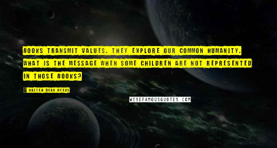 Walter Dean Myers Quotes: Books transmit values. They explore our common humanity. What is the message when some children are not represented in those books?