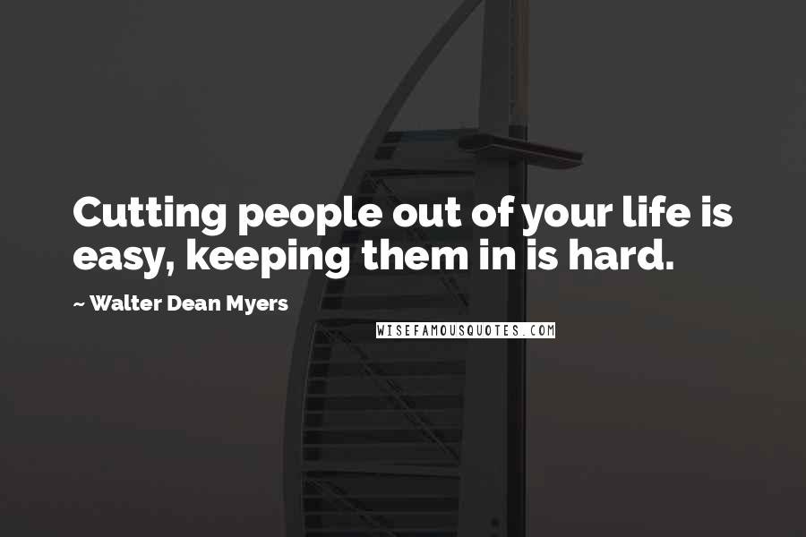 Walter Dean Myers Quotes: Cutting people out of your life is easy, keeping them in is hard.