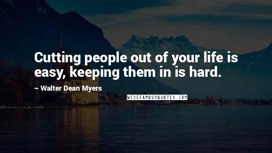 Walter Dean Myers Quotes: Cutting people out of your life is easy, keeping them in is hard.