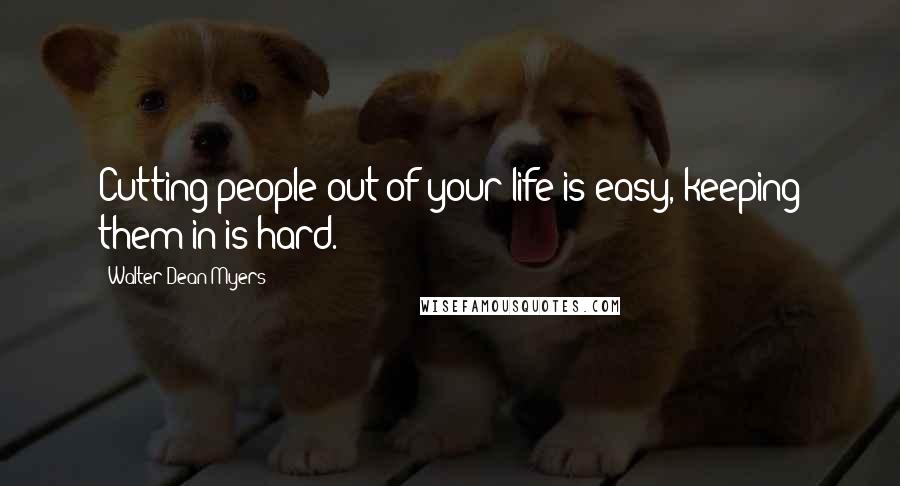 Walter Dean Myers Quotes: Cutting people out of your life is easy, keeping them in is hard.