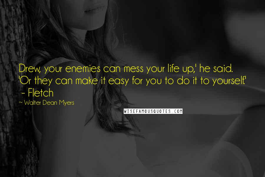 Walter Dean Myers Quotes: Drew, your enemies can mess your life up,' he said. 'Or they can make it easy for you to do it to yourself.'  - Fletch