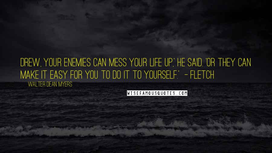 Walter Dean Myers Quotes: Drew, your enemies can mess your life up,' he said. 'Or they can make it easy for you to do it to yourself.'  - Fletch