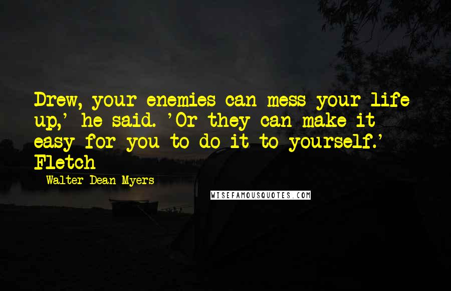 Walter Dean Myers Quotes: Drew, your enemies can mess your life up,' he said. 'Or they can make it easy for you to do it to yourself.'  - Fletch