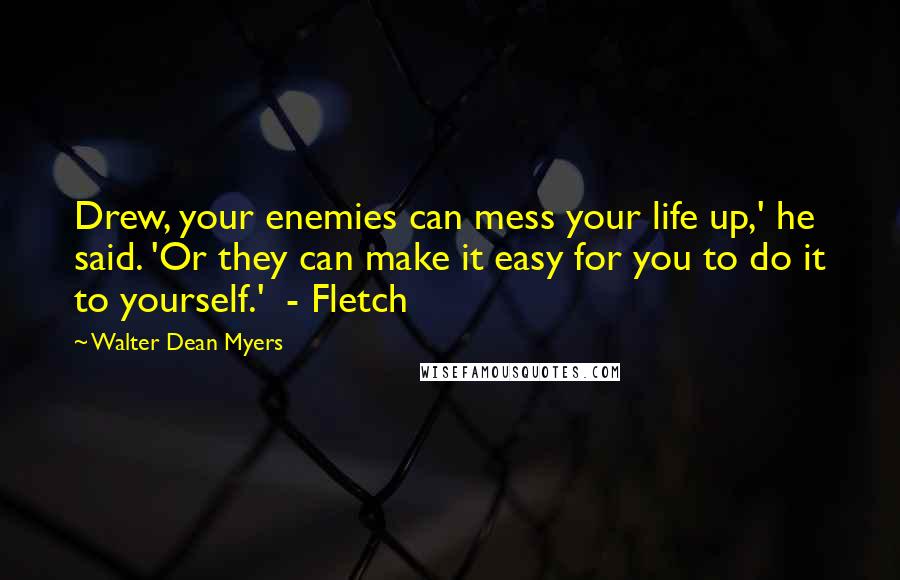 Walter Dean Myers Quotes: Drew, your enemies can mess your life up,' he said. 'Or they can make it easy for you to do it to yourself.'  - Fletch
