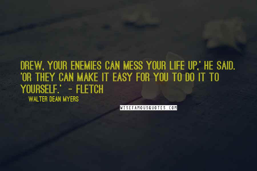 Walter Dean Myers Quotes: Drew, your enemies can mess your life up,' he said. 'Or they can make it easy for you to do it to yourself.'  - Fletch