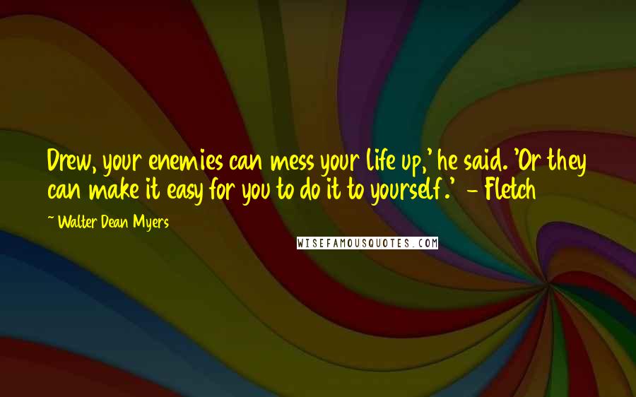 Walter Dean Myers Quotes: Drew, your enemies can mess your life up,' he said. 'Or they can make it easy for you to do it to yourself.'  - Fletch