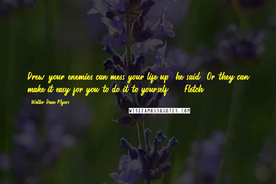 Walter Dean Myers Quotes: Drew, your enemies can mess your life up,' he said. 'Or they can make it easy for you to do it to yourself.'  - Fletch