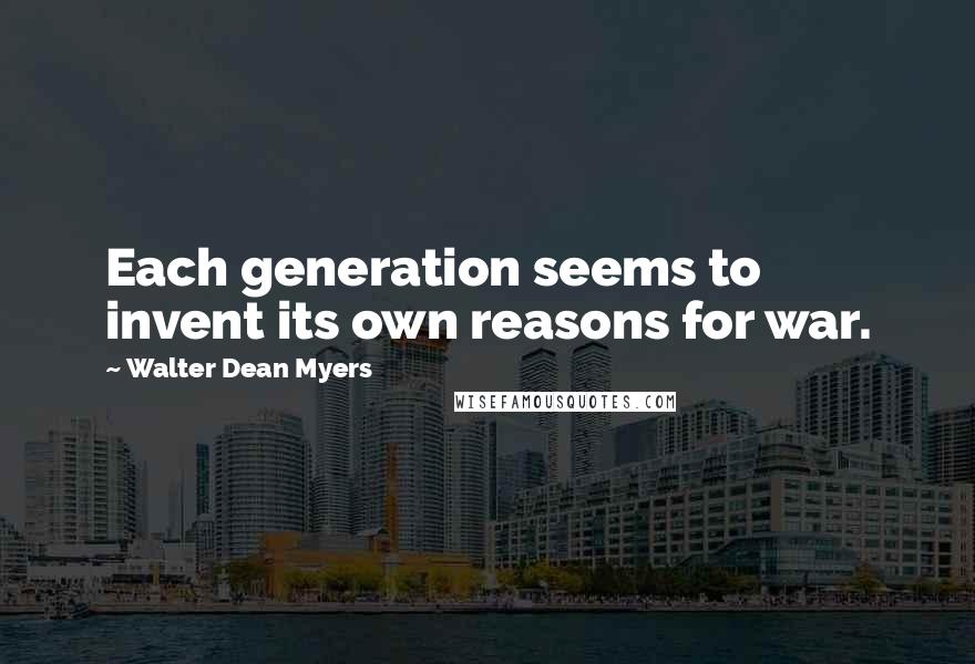 Walter Dean Myers Quotes: Each generation seems to invent its own reasons for war.