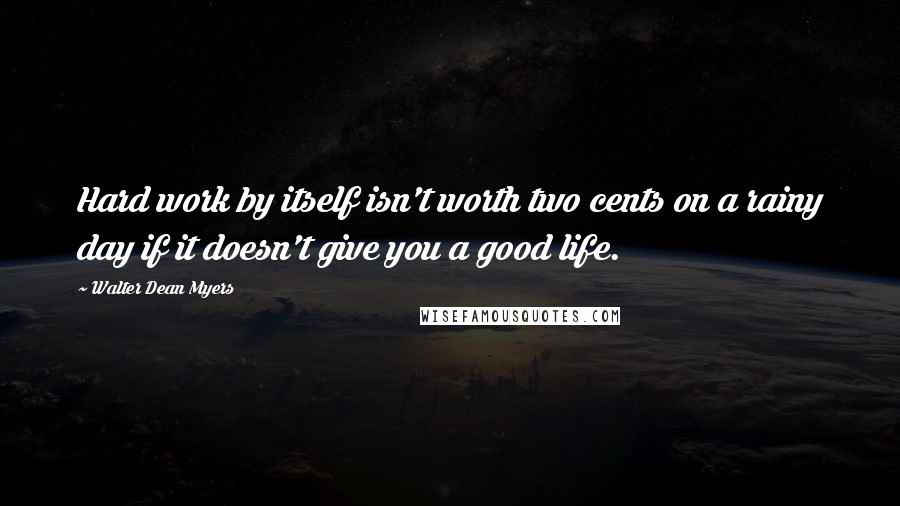 Walter Dean Myers Quotes: Hard work by itself isn't worth two cents on a rainy day if it doesn't give you a good life.