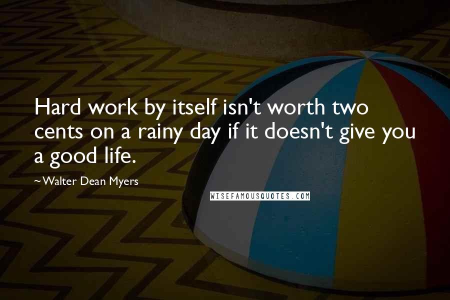 Walter Dean Myers Quotes: Hard work by itself isn't worth two cents on a rainy day if it doesn't give you a good life.