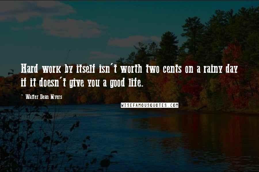 Walter Dean Myers Quotes: Hard work by itself isn't worth two cents on a rainy day if it doesn't give you a good life.