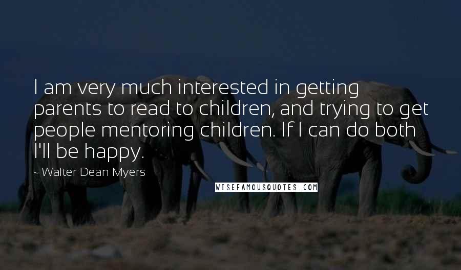 Walter Dean Myers Quotes: I am very much interested in getting parents to read to children, and trying to get people mentoring children. If I can do both I'll be happy.