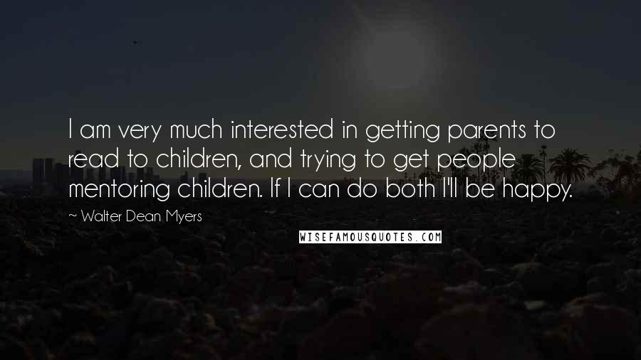 Walter Dean Myers Quotes: I am very much interested in getting parents to read to children, and trying to get people mentoring children. If I can do both I'll be happy.