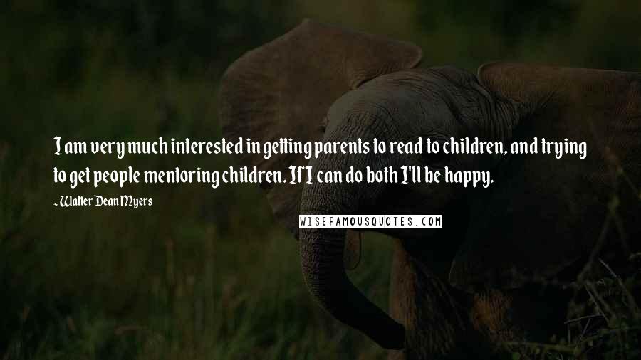 Walter Dean Myers Quotes: I am very much interested in getting parents to read to children, and trying to get people mentoring children. If I can do both I'll be happy.