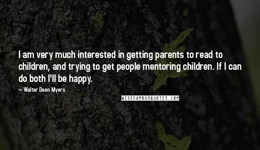 Walter Dean Myers Quotes: I am very much interested in getting parents to read to children, and trying to get people mentoring children. If I can do both I'll be happy.